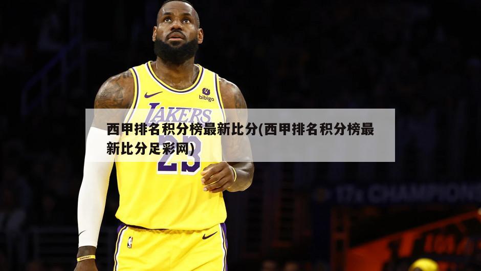 西甲排名积分榜最新比分(西甲排名积分榜最新比分足彩网)