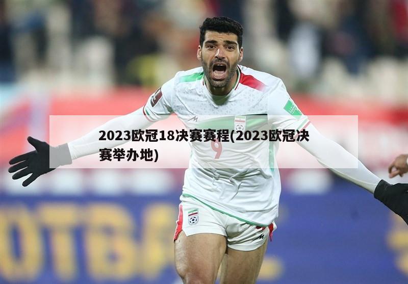2023欧冠18决赛赛程(2023欧冠决赛举办地)