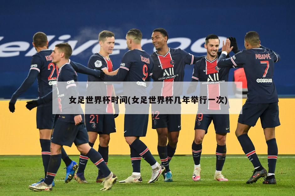 女足世界杯时间(女足世界杯几年举行一次)