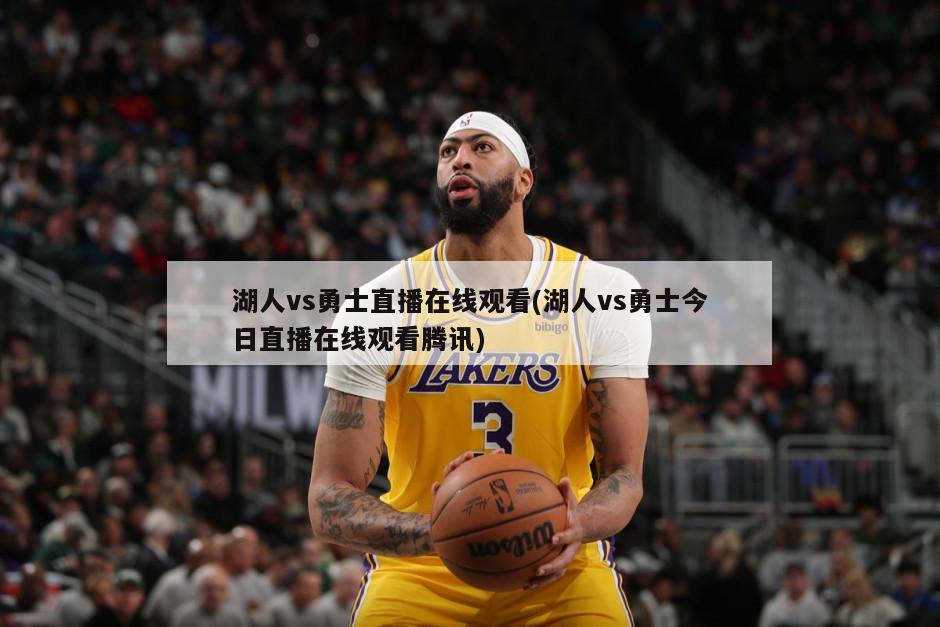 湖人vs勇士直播在线观看(湖人vs勇士今日直播在线观看腾讯)
