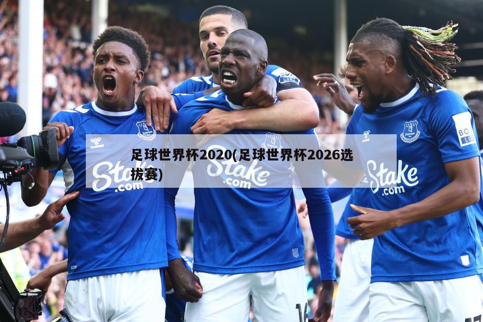 足球世界杯2020(足球世界杯2026选拔赛)