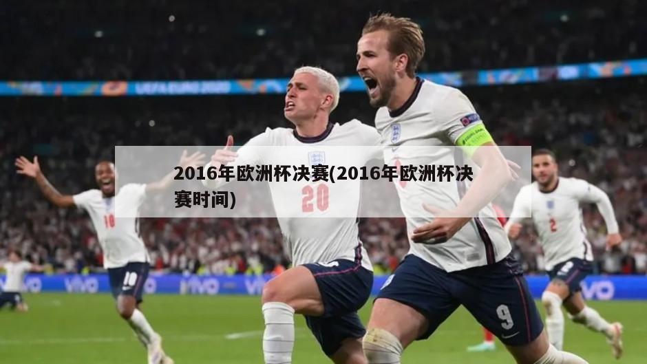 2016年欧洲杯决赛(2016年欧洲杯决赛时间)