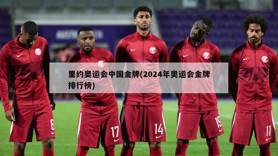 里约奥运会中国金牌(2024年奥运会金牌排行榜)