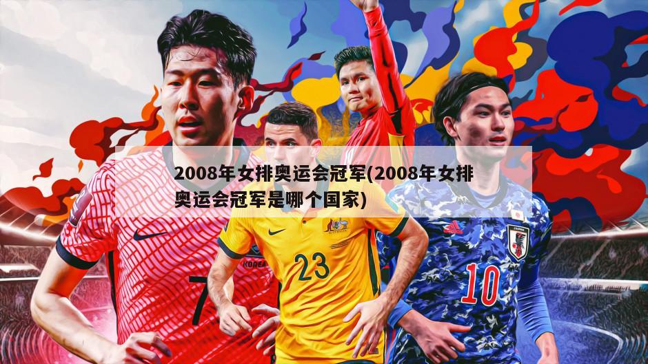 2008年女排奥运会冠军(2008年女排奥运会冠军是哪个国家)