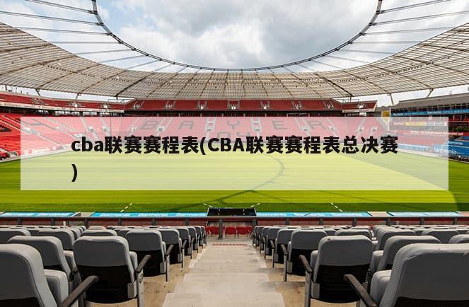 cba联赛赛程表(CBA联赛赛程表总决赛)