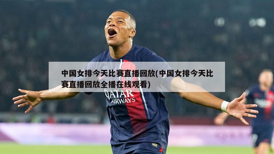 中国女排今天比赛直播回放(中国女排今天比赛直播回放全播在线观看)