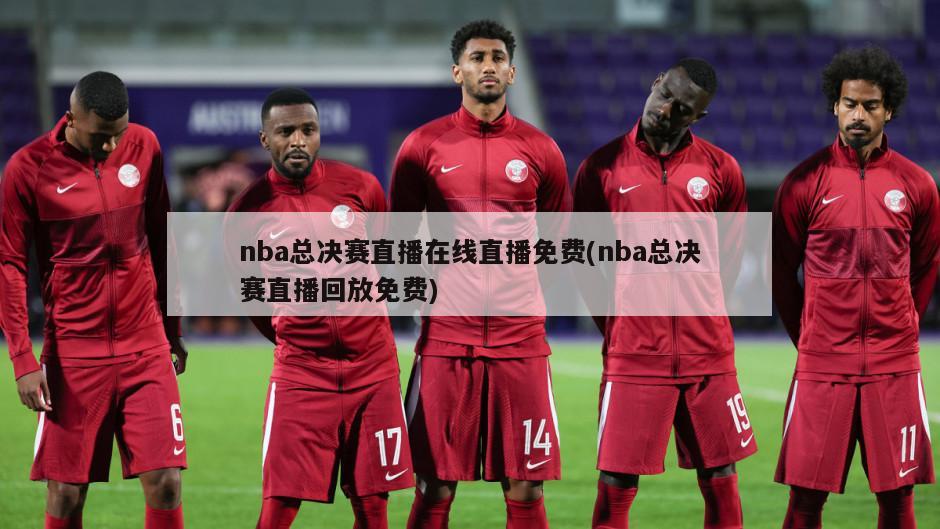nba总决赛直播在线直播免费(nba总决赛直播回放免费)