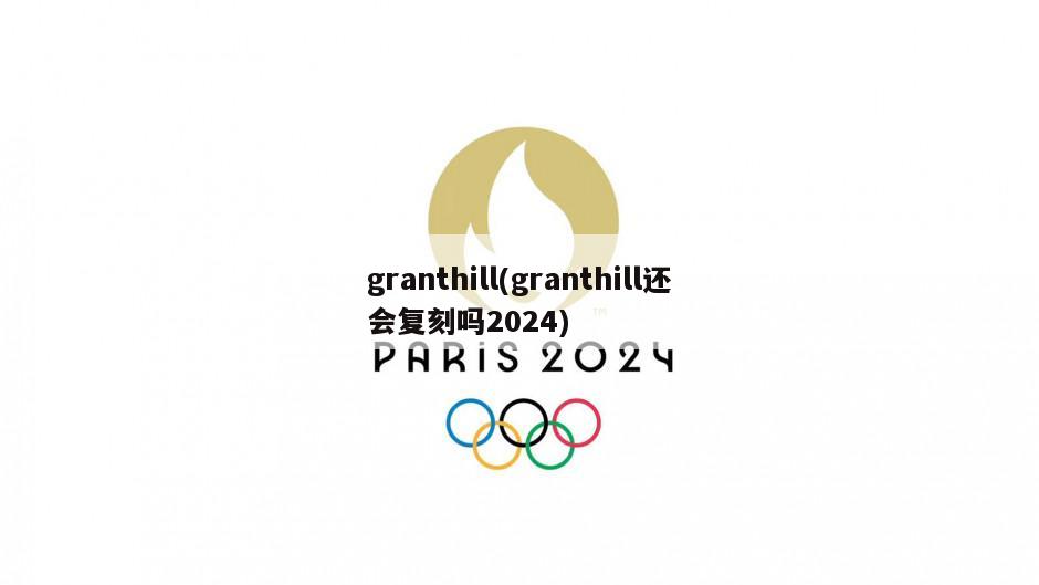 granthill(granthill还会复刻吗2024)