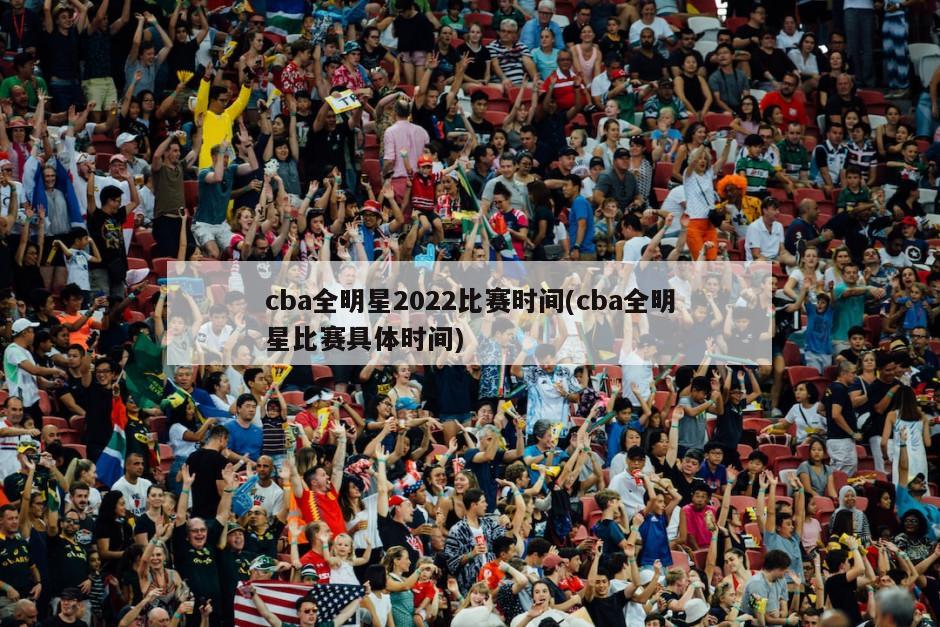 cba全明星2022比赛时间(cba全明星比赛具体时间)
