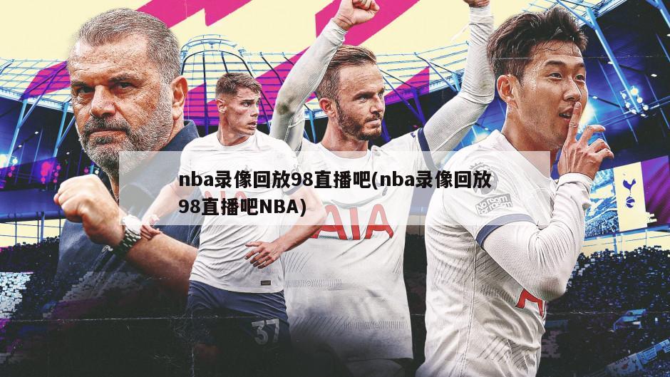 nba录像回放98直播吧(nba录像回放98直播吧NBA)