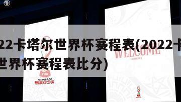 2022卡塔尔世界杯赛程表(2022卡塔尔世界杯赛程表比分)