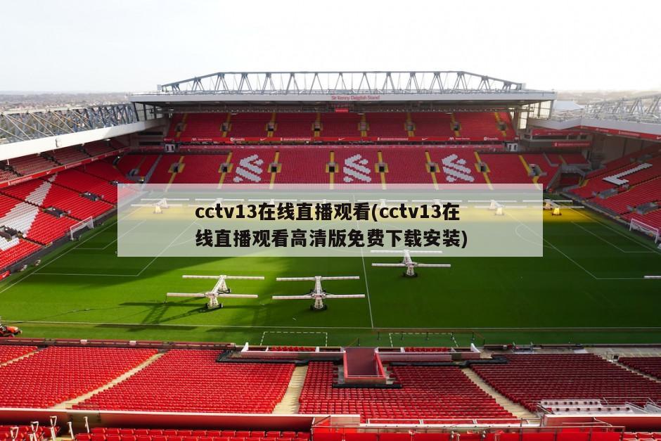 cctv13在线直播观看(cctv13在线直播观看高清版免费下载安装)