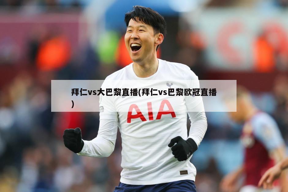 拜仁vs大巴黎直播(拜仁vs巴黎欧冠直播)