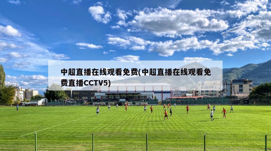 中超直播在线观看免费(中超直播在线观看免费直播CCTV5)