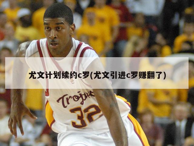 尤文计划续约c罗(尤文引进c罗赚翻了)