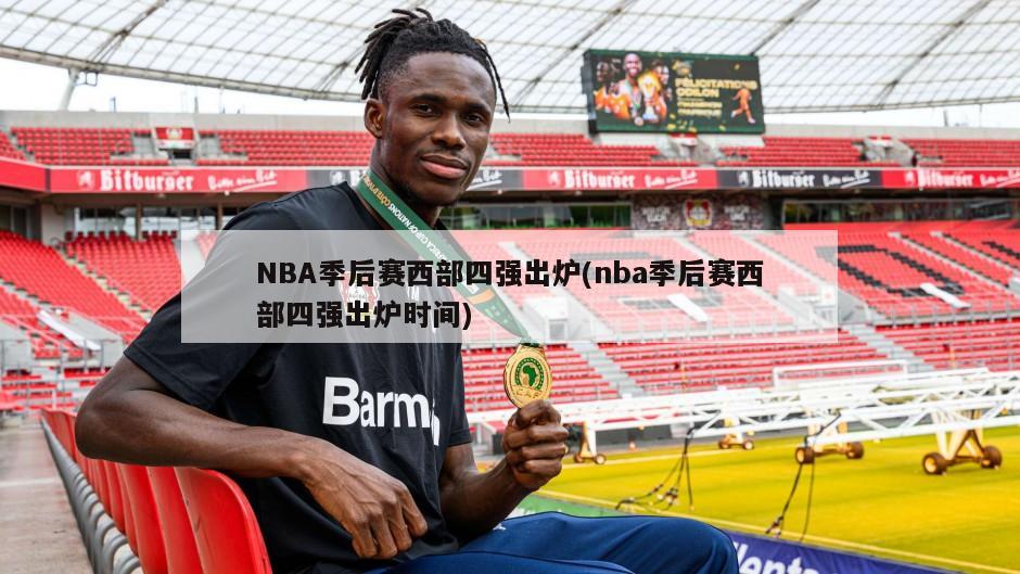 NBA季后赛西部四强出炉(nba季后赛西部四强出炉时间)