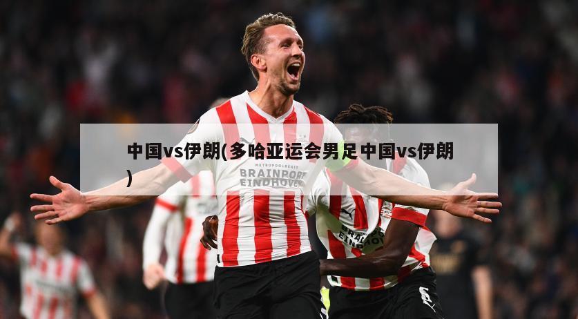 中国vs伊朗(多哈亚运会男足中国vs伊朗)