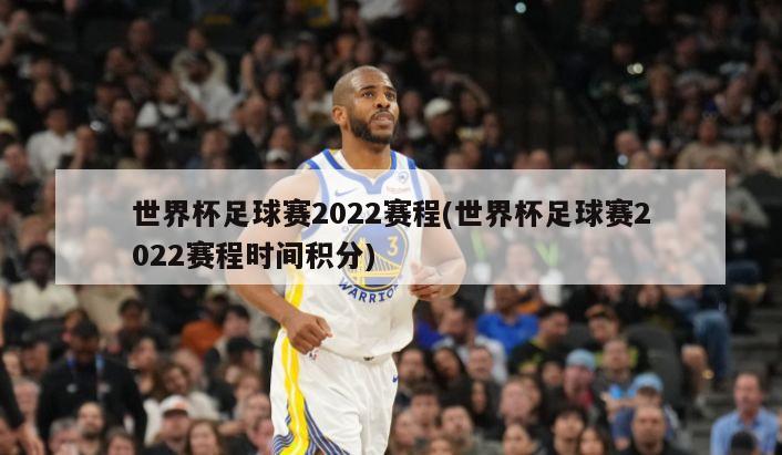 世界杯足球赛2022赛程(世界杯足球赛2022赛程时间积分)
