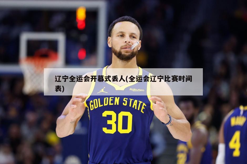 辽宁全运会开幕式丢人(全运会辽宁比赛时间表)