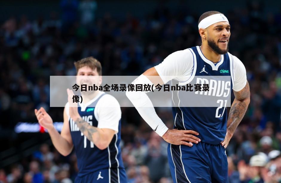 今日nba全场录像回放(今日nba比赛录像)