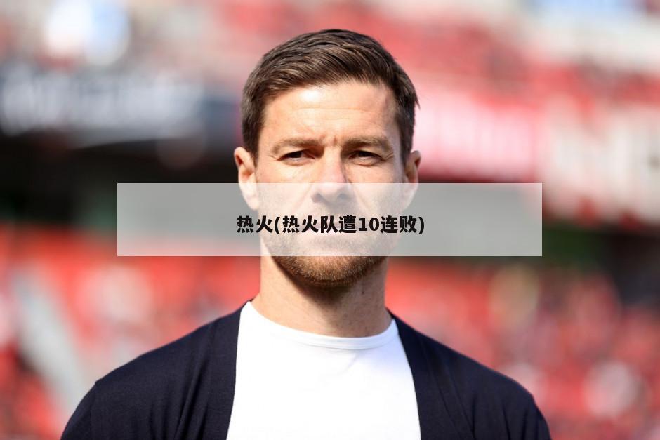 热火(热火队遭10连败)