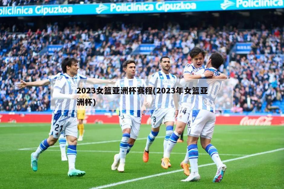 2023女篮亚洲杯赛程(2023年女篮亚洲杯)