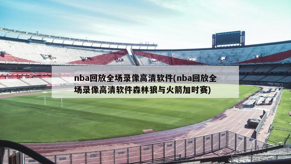 nba回放全场录像高清软件(nba回放全场录像高清软件森林狼与火箭加时赛)