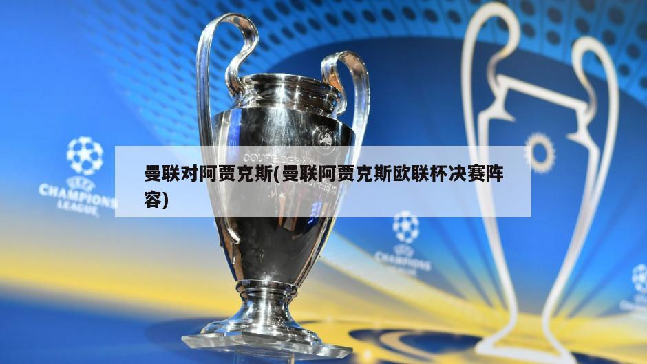 曼联对阿贾克斯(曼联阿贾克斯欧联杯决赛阵容)