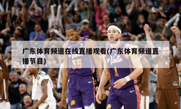 广东体育频道在线直播观看(广东体育频道直播节目)