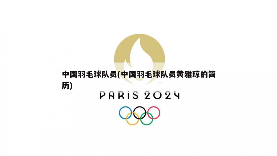 中国羽毛球队员(中国羽毛球队员黄雅琼的简历)