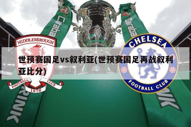 世预赛国足vs叙利亚(世预赛国足再战叙利亚比分)