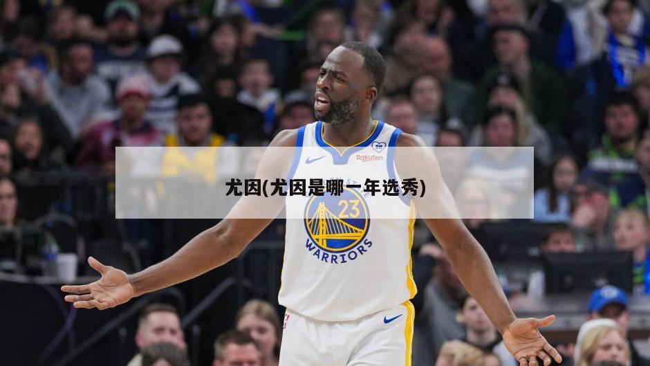 尤因(尤因是哪一年选秀)