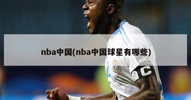 nba中国(nba中国球星有哪些)