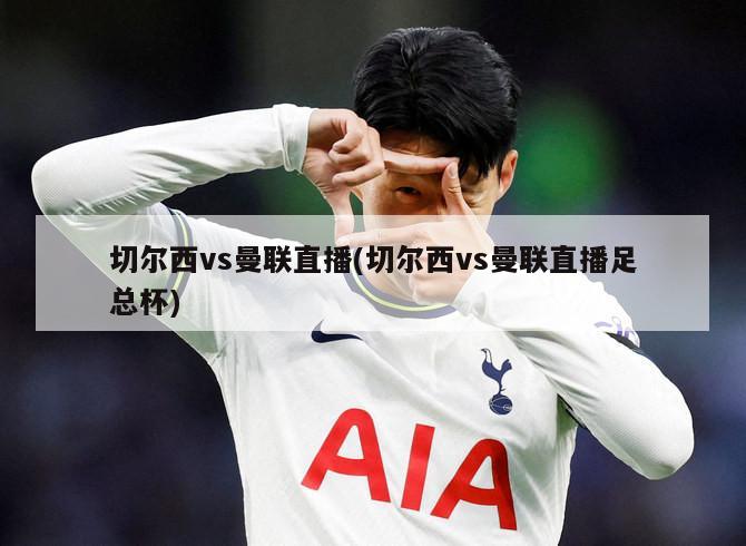 切尔西vs曼联直播(切尔西vs曼联直播足总杯)