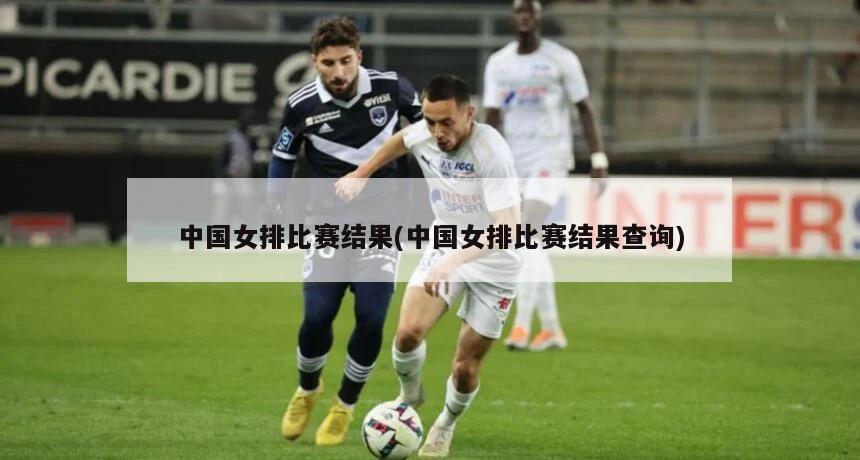 中国女排比赛结果(中国女排比赛结果查询)
