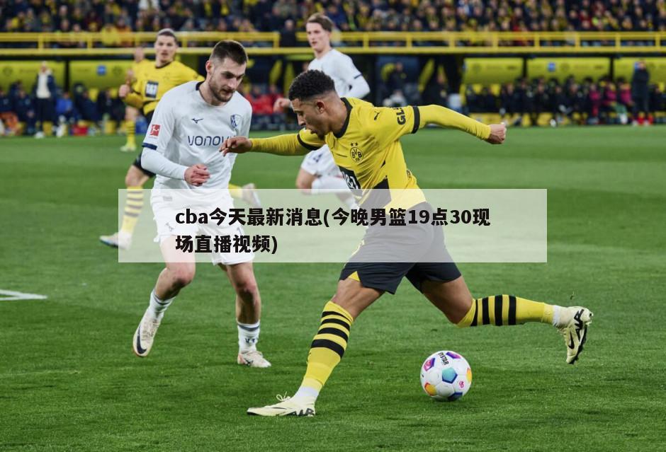 cba今天最新消息(今晚男篮19点30现场直播视频)