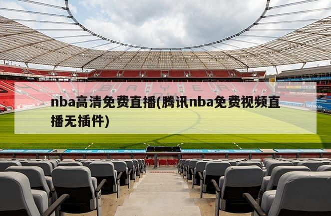 nba高清免费直播(腾讯nba免费视频直播无插件)
