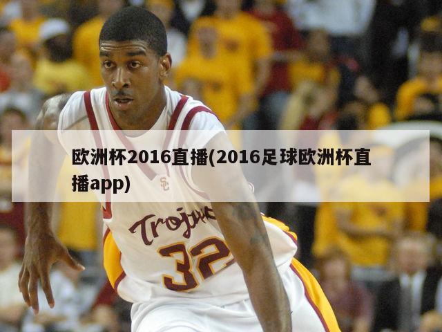 欧洲杯2016直播(2016足球欧洲杯直播app)