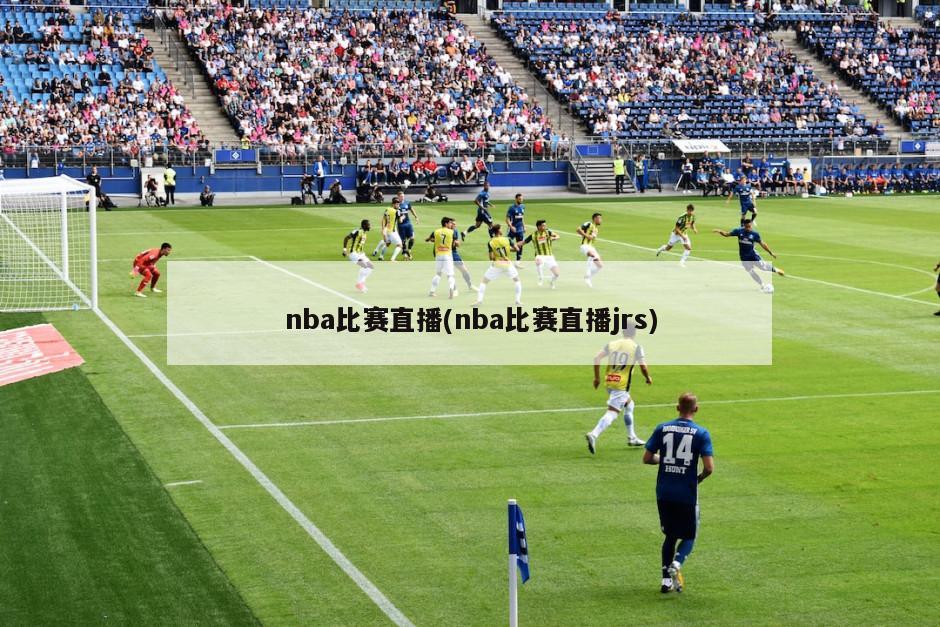 nba比赛直播(nba比赛直播jrs)