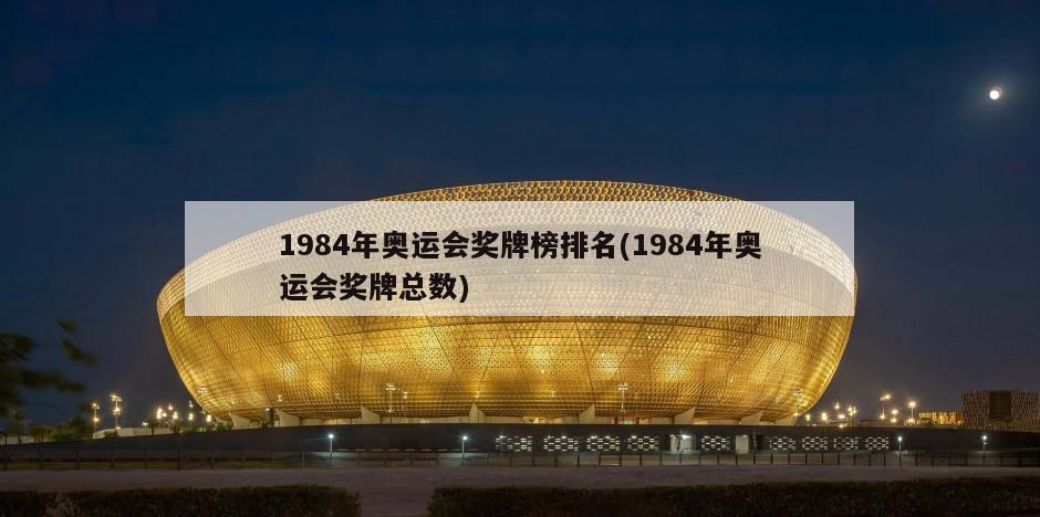 1984年奥运会奖牌榜排名(1984年奥运会奖牌总数)