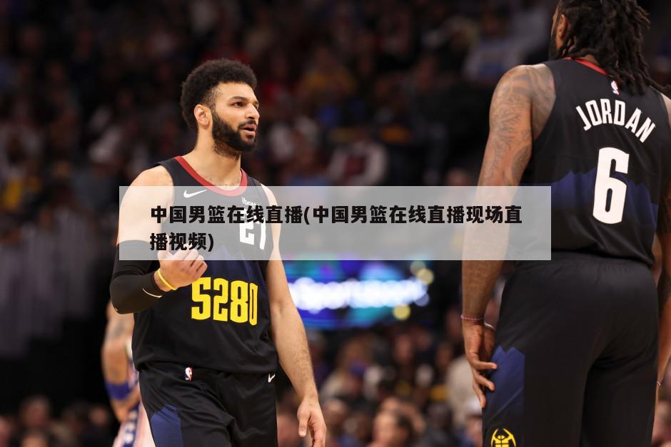 中国男篮在线直播(中国男篮在线直播现场直播视频)