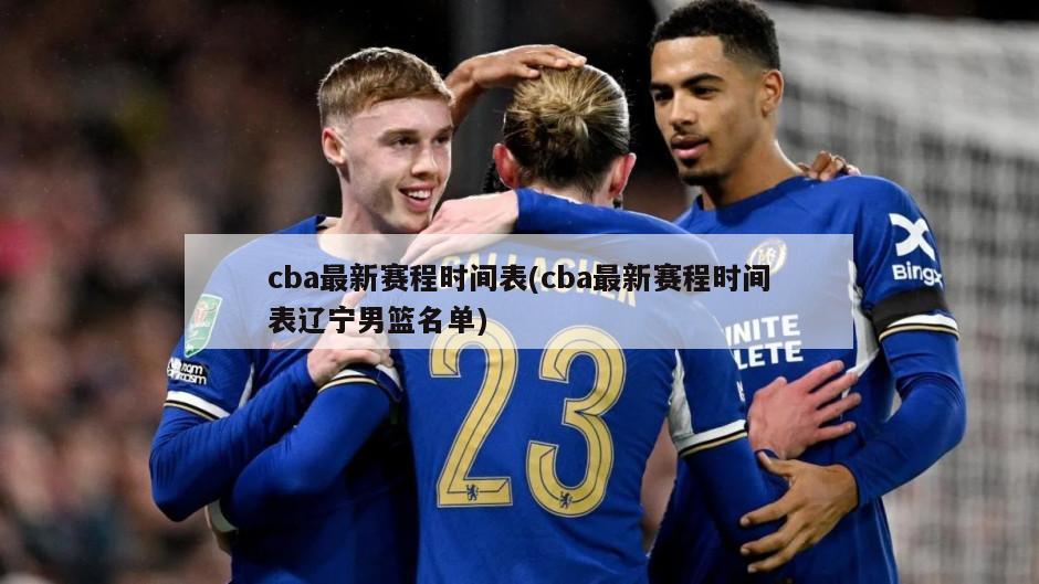 cba最新赛程时间表(cba最新赛程时间表辽宁男篮名单)