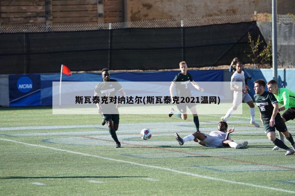 斯瓦泰克对纳达尔(斯瓦泰克2021温网)