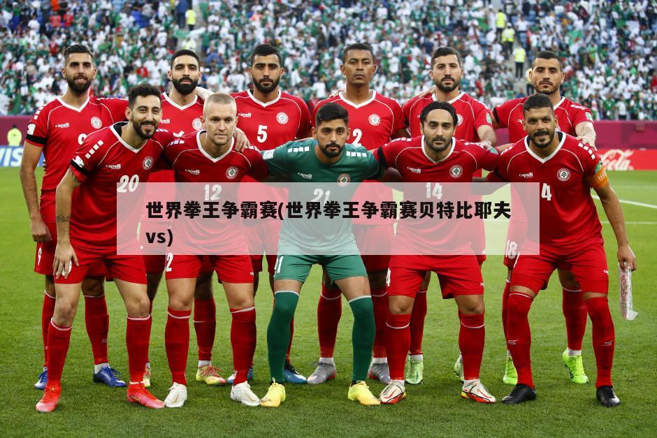 世界拳王争霸赛(世界拳王争霸赛贝特比耶夫vs)