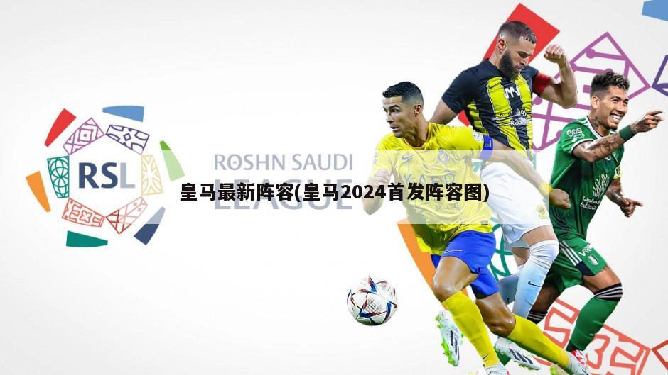皇马最新阵容(皇马2024首发阵容图)