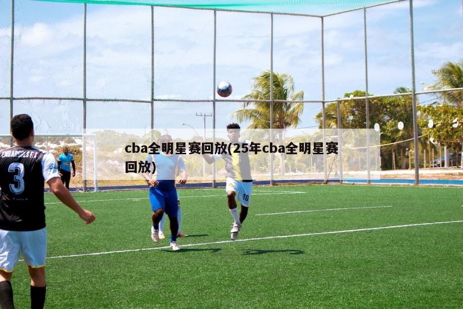 cba全明星赛回放(25年cba全明星赛回放)