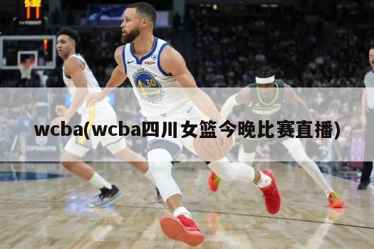 wcba(wcba四川女篮今晚比赛直播)