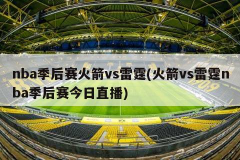 nba季后赛火箭vs雷霆(火箭vs雷霆nba季后赛今日直播)