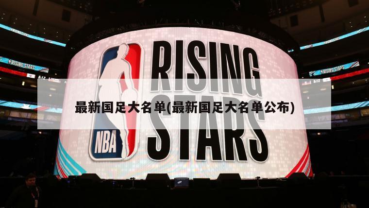 最新国足大名单(最新国足大名单公布)