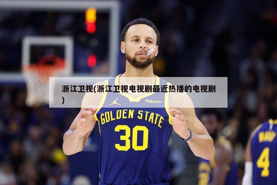 浙江卫视(浙江卫视电视剧最近热播的电视剧)